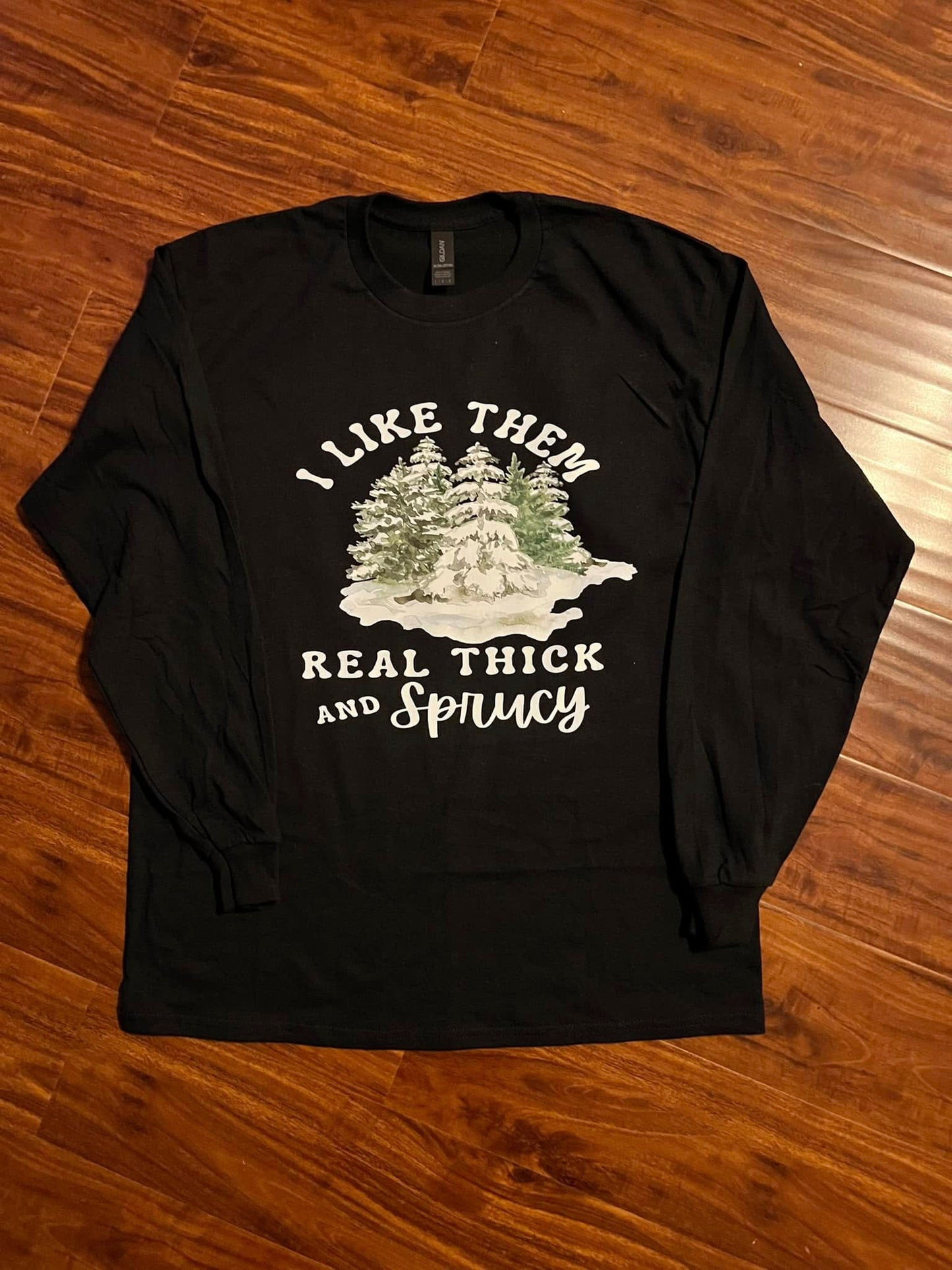 "I Like Them Real Thick and Sprucy" Long Sleeve Tshirt